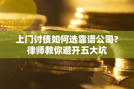 济南上门讨债如何选靠谱公司？律师教你避开五大坑