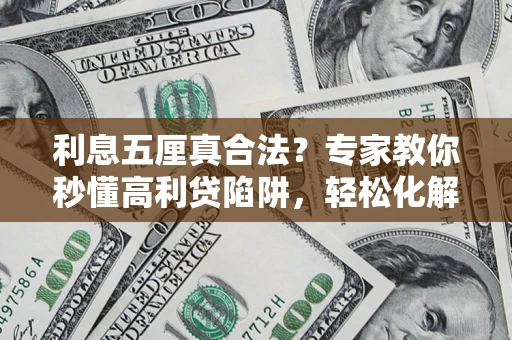 济南利息五厘真合法？专家教你秒懂高利贷陷阱，轻松化解债务危机！